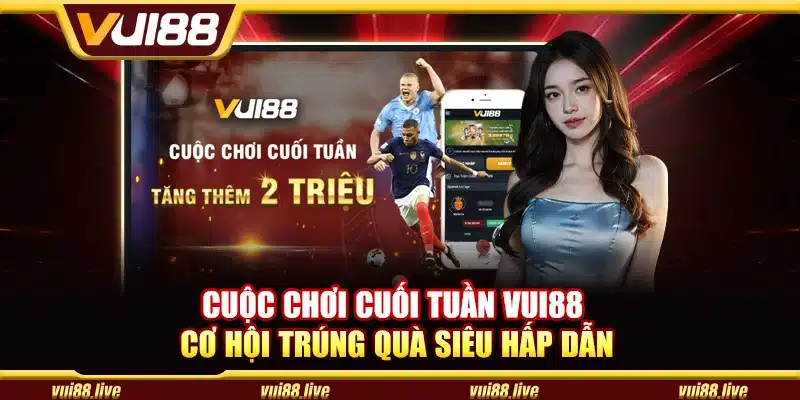 Cuộc chơi cuối tuần Vui88 - Cơ hội trúng quà siêu hấp dẫn