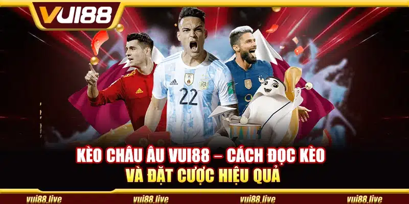 Kèo Châu Âu Vui88 – Cách đọc kèo và đặt cược hiệu quả
