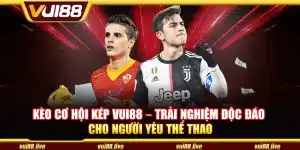 Kèo cơ hội kép Vui88 – Trải nghiệm độc đáo cho người yêu thể thao