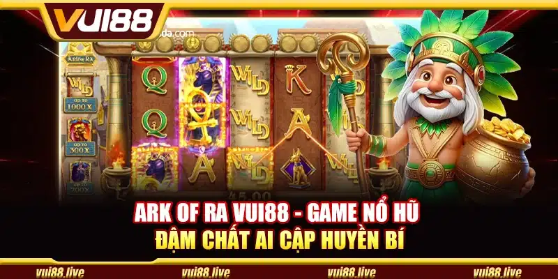 Ark of ra Vui88 - Game nổ hũ đậm chất ai cập huyền bí