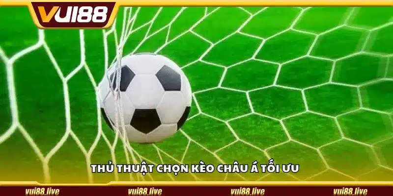 Thủ thuật chọn kèo Châu Á tối ưu