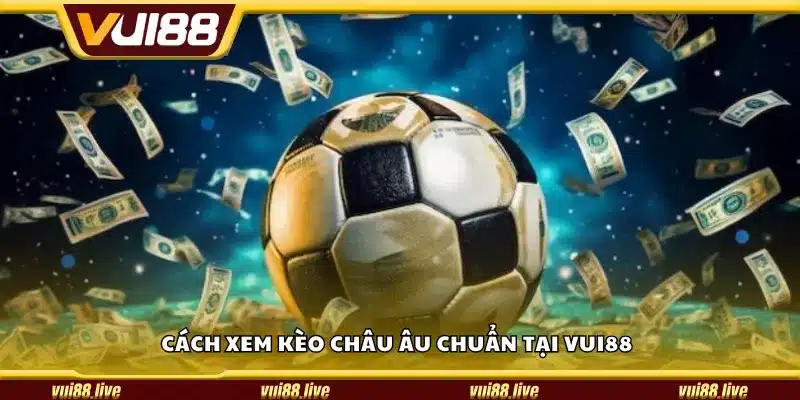 Cách xem kèo Châu Âu chuẩn tại Vui88