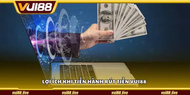 Lợi ích khi tiến hành rút tiền Vui88