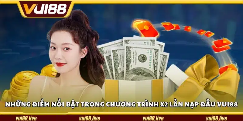 Những điểm nổi bật trong chương trình X2 lần nạp đầu Vui88