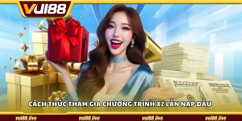 Cách thức tham gia chương trình X2 lần nạp đầu