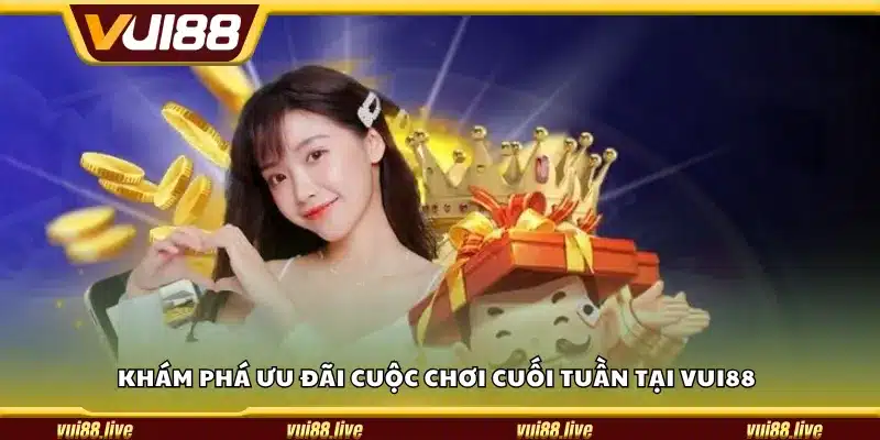 Khám phá ưu đãi cuộc chơi cuối tuần tại Vui88
