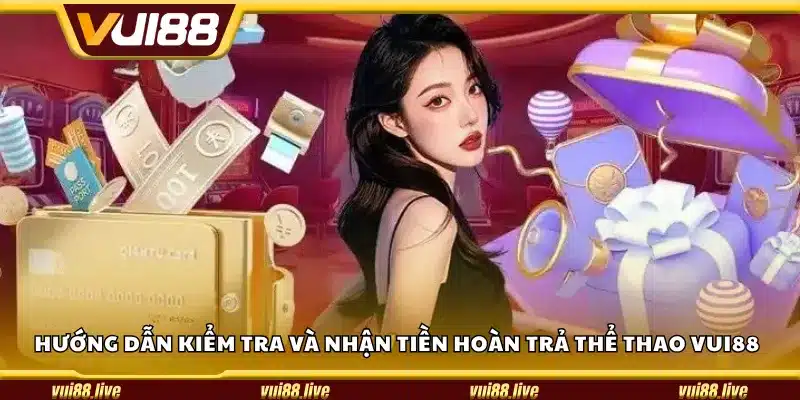 Hướng dẫn kiểm tra và nhận tiền hoàn trả thể thao Vui88