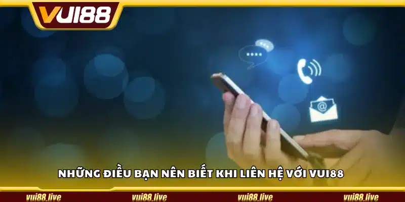 Những điều bạn nên biết khi liên hệ với Vui88